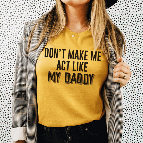 Don't Make Me Act Like My Daddy Tee