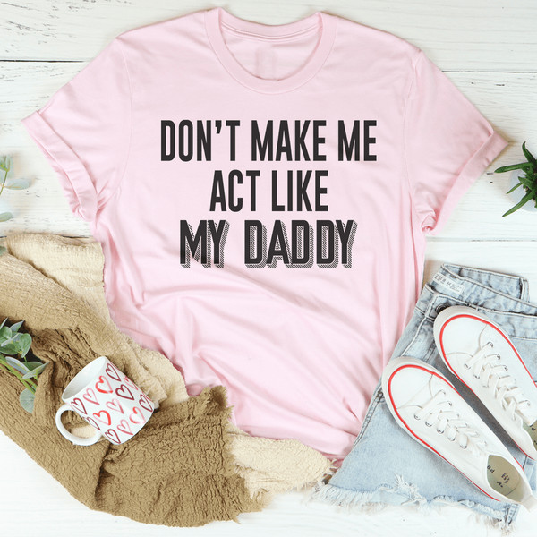 Don't Make Me Act Like My Daddy Tee