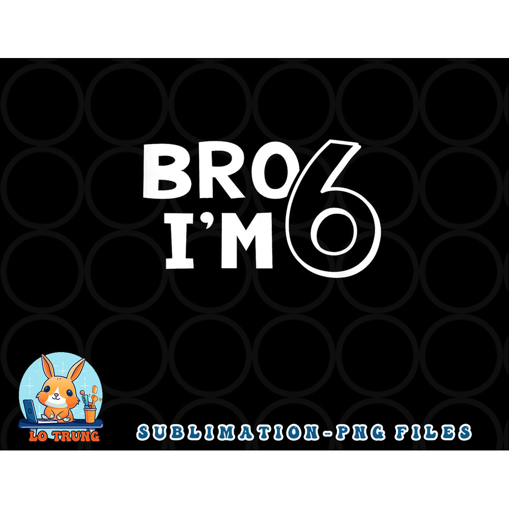 Kids 6th Birthday Shirt Boy Bro I am 6 Year Old Six Sixth Party png, digital download copy.jpg