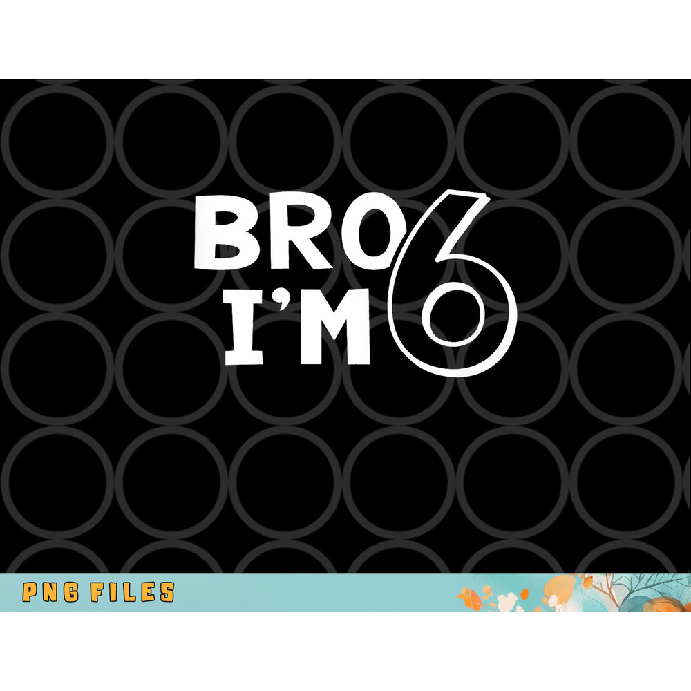 Kids 6th Birthday Shirt Boy Bro I am 6 Year Old Six Sixth Party png, digital download copy.jpg