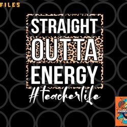 last day of school gift straight outta energy teacher life png, digital download copy