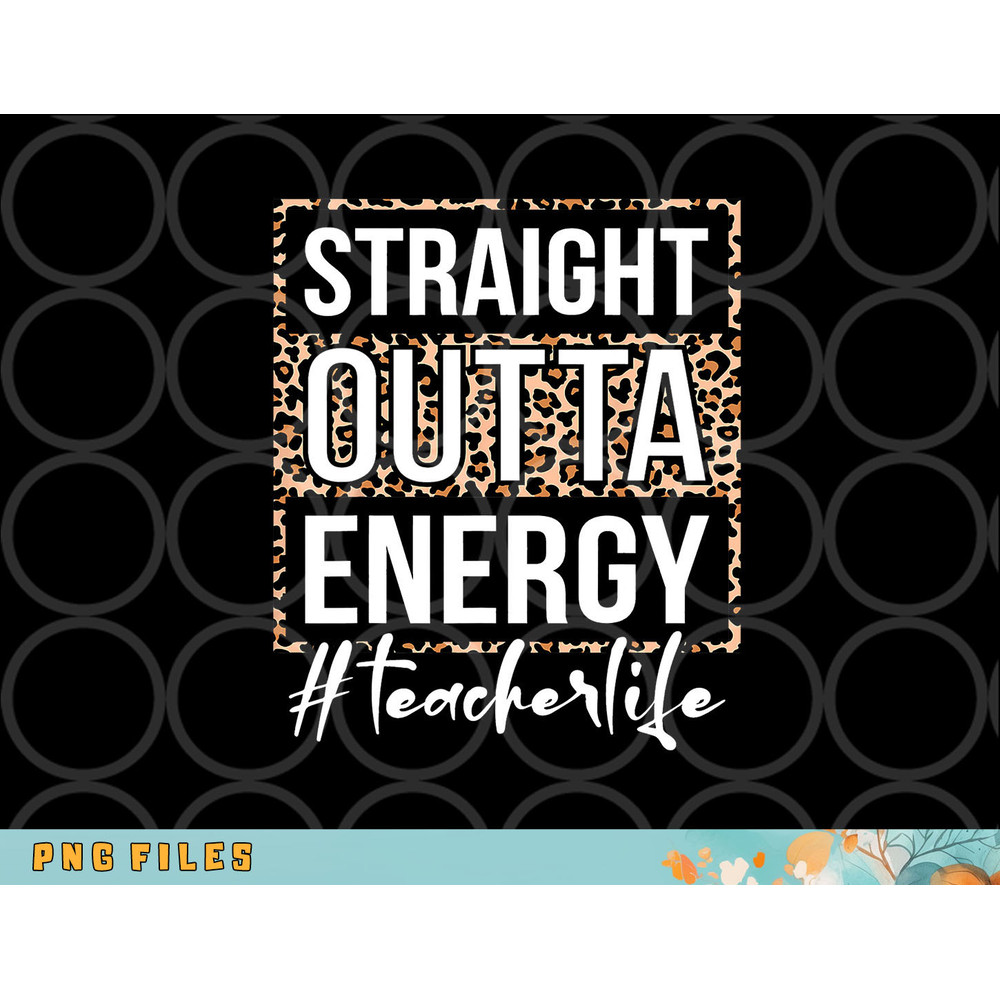Last Day of School Gift Straight Outta Energy Teacher Life png, digital download copy.jpg