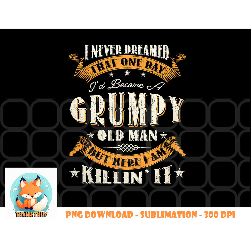 Mens I Never Dreamed That I d Become A Grumpy Old Man Grandpa png, digital download copy.jpg