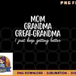 mom grandma great grandma i keep getting better mom gifts png, digital download copy