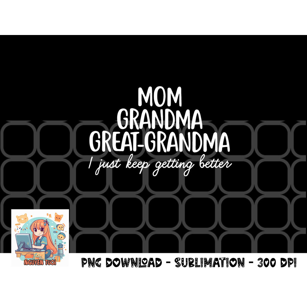 Mom Grandma Great Grandma I Keep Getting Better Mom Gifts png, digital download copy.jpg