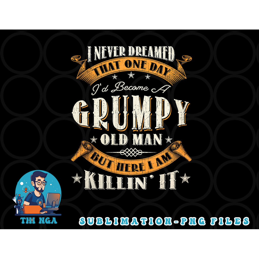 Mens I Never Dreamed That I d Become A Grumpy Old Man Grandpa png, digital download copy.jpg