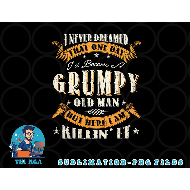 Mens I Never Dreamed That I d Become A Grumpy Old Man Grandpa png, digital download copy.jpg