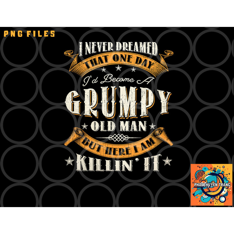 Mens I Never Dreamed That I d Become A Grumpy Old Man Grandpa png, digital download copy.jpg