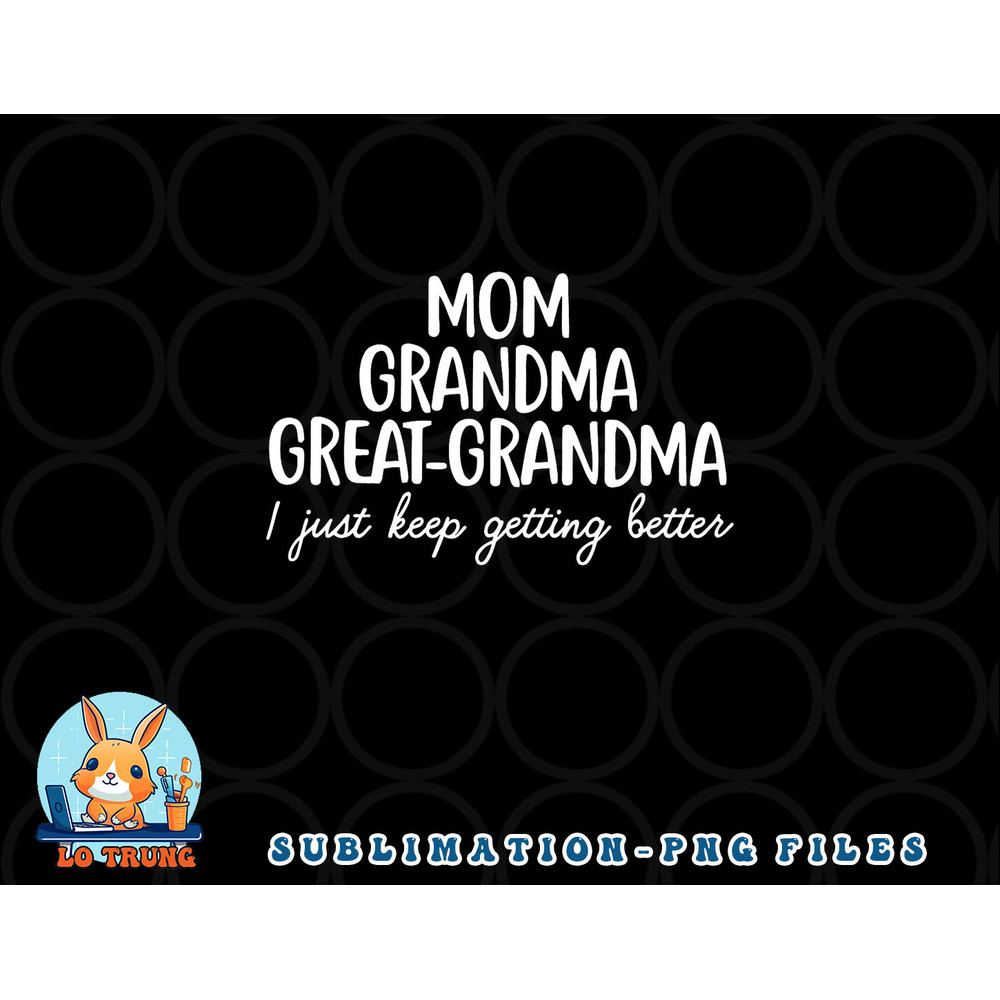 Mom Grandma Great Grandma I Keep Getting Better Mom Gifts png, digital download copy.jpg