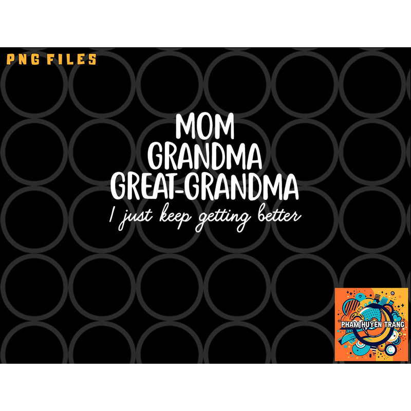 Mom Grandma Great Grandma I Keep Getting Better Mom Gifts png, digital download copy.jpg