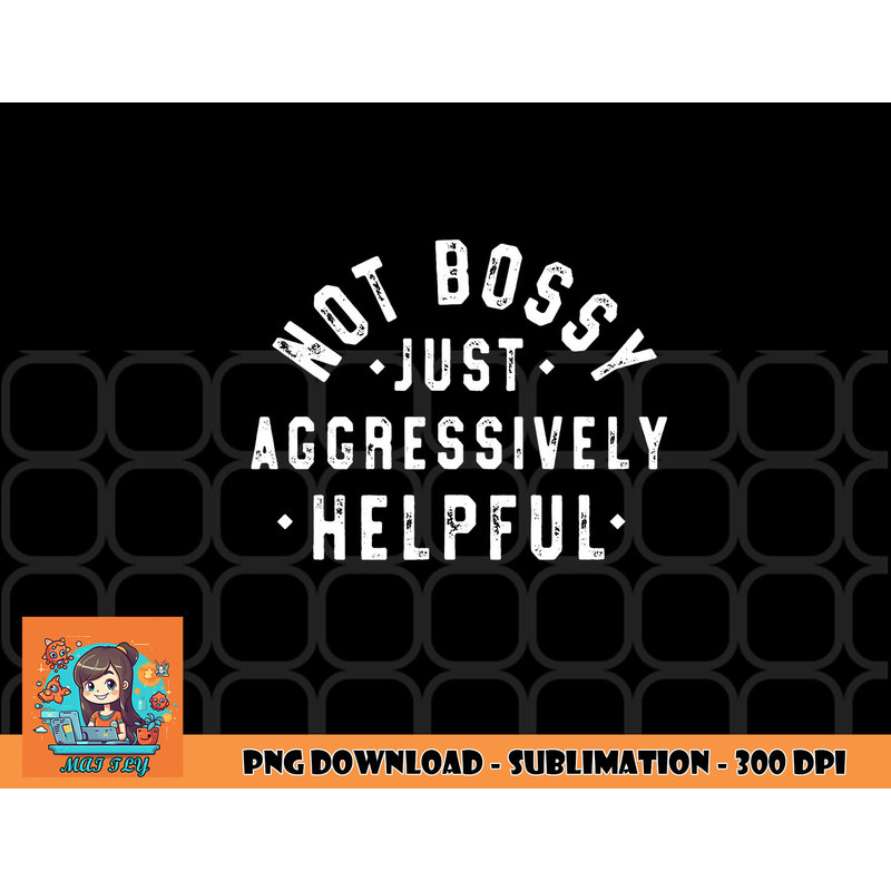 Not Bossy Just Aggressively Helpful Funny png, digital download copy.jpg