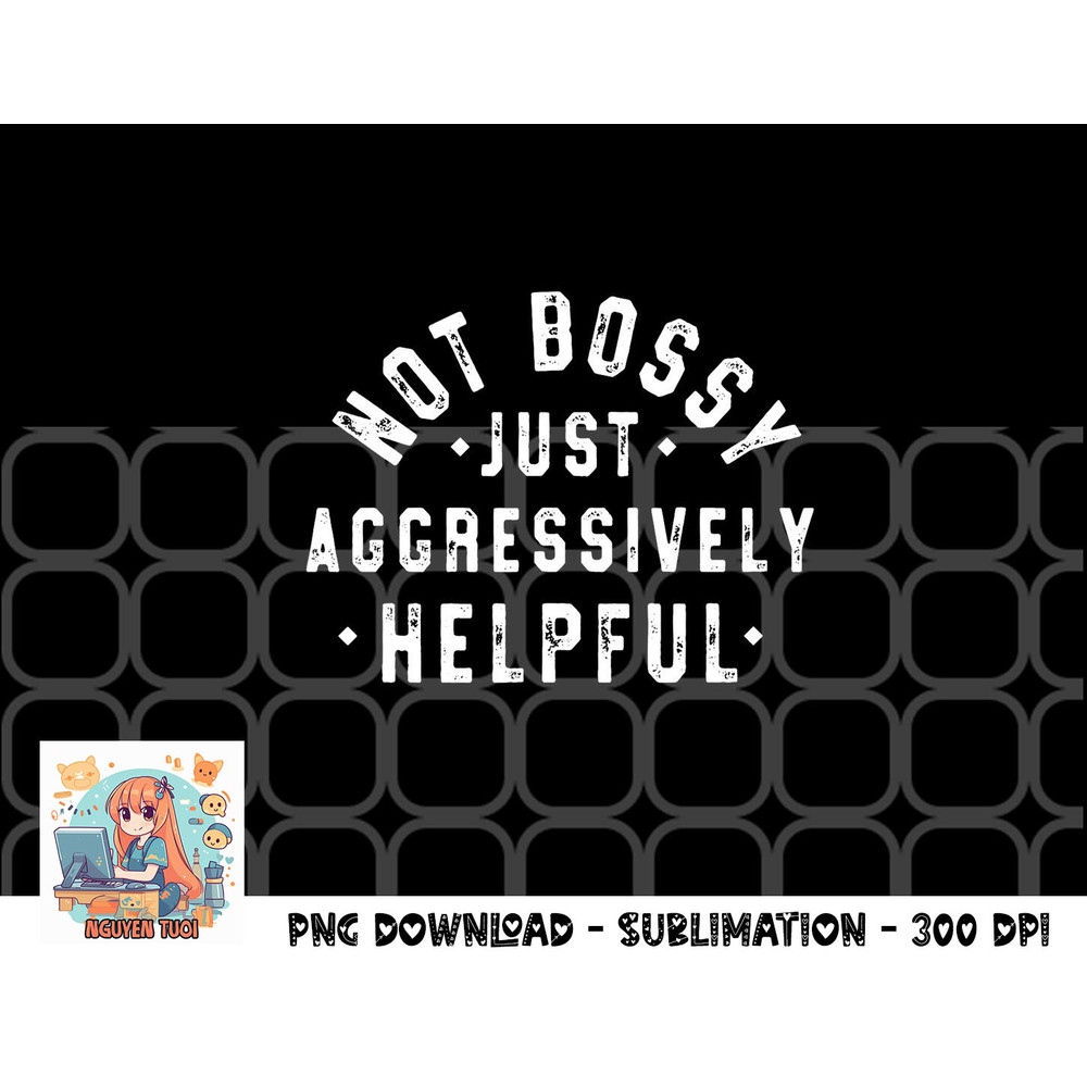 Not Bossy Just Aggressively Helpful Funny png, digital download copy.jpg