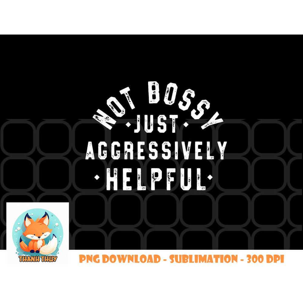 Not Bossy Just Aggressively Helpful Funny png, digital download copy.jpg