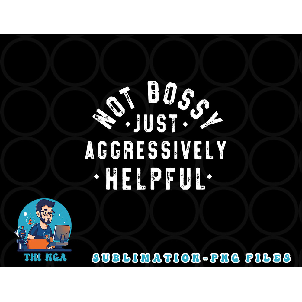 Not Bossy Just Aggressively Helpful Funny png, digital download copy.jpg