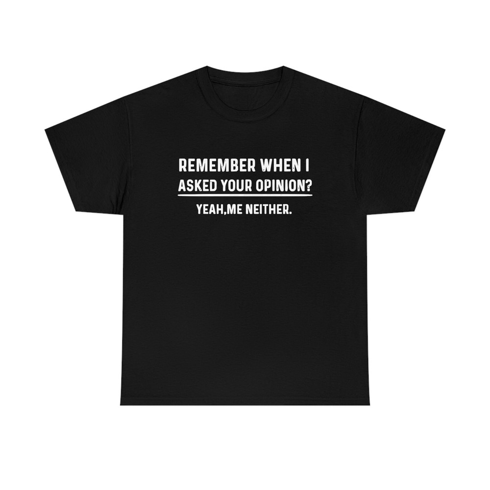 Remember When I Asked Your Opinion Shirt -gifts for men,graphic tees for men,t shirt men,shirts for men,funny shirts,mens shirt,man hoodie - 4.jpg