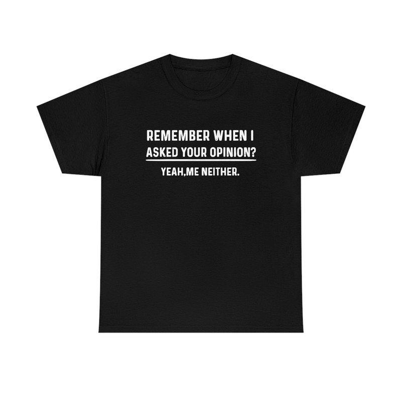 Remember When I Asked Your Opinion Shirt -gifts for men,graphic tees for men,t shirt men,shirts for men,funny shirts,mens shirt,man hoodie - 4.jpg