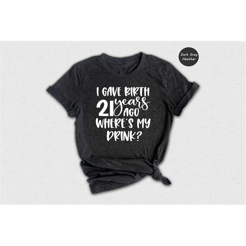 MR-14620238429-i-gave-birth-21-years-ago-wheres-my-drink-shirt-funny-image-1.jpg