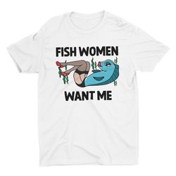 fish women want me, women want me fish fear me, fishing