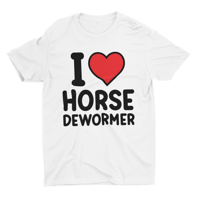 I Love Horse Dewormer, Funny Shirt, Sarcastic Shirt, Meme Shirt, Ironic Tee, Joke Shirt, Silly Shirt, Controversial Shirt, Weird Shirt - 1.jpg