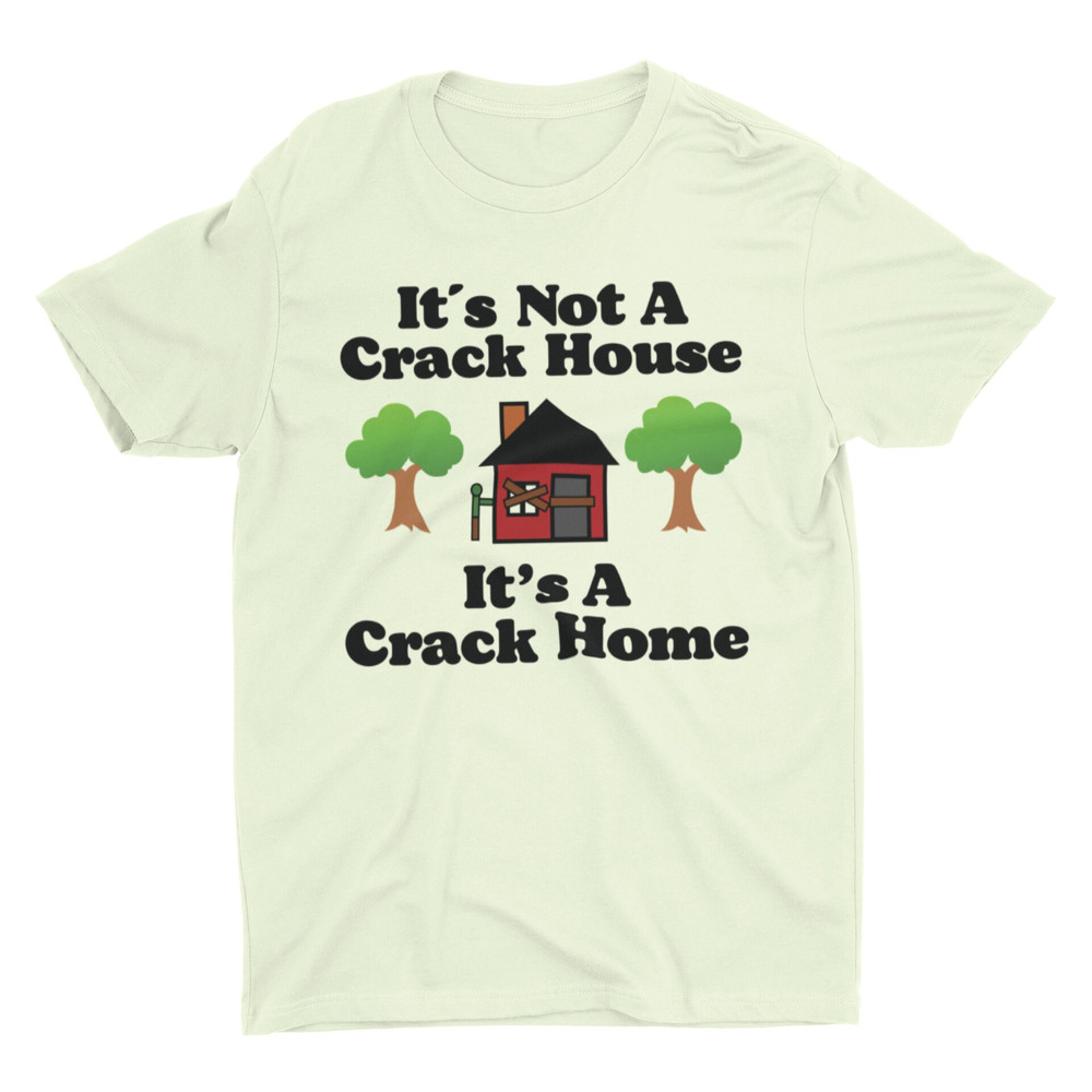 It's Not A Crack House It's A Crack Home, Funny Shirt, Meme Shirt, Sarcastic Shirt, Offensive Shirt, Ironic Tee, Cringe Shirt, Weird Shirt - 2.jpg