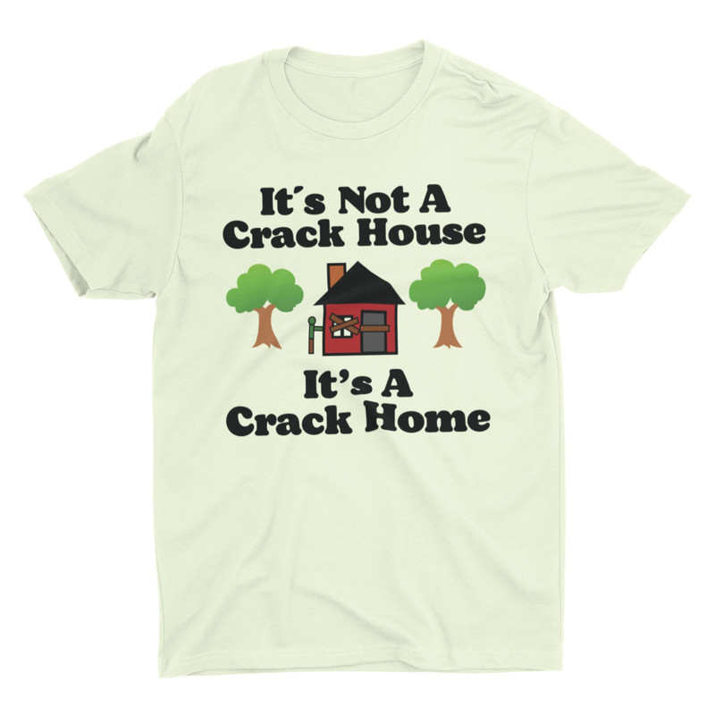 It's Not A Crack House It's A Crack Home, Funny Shirt, Meme Shirt, Sarcastic Shirt, Offensive Shirt, Ironic Tee, Cringe Shirt, Weird Shirt - 2.jpg