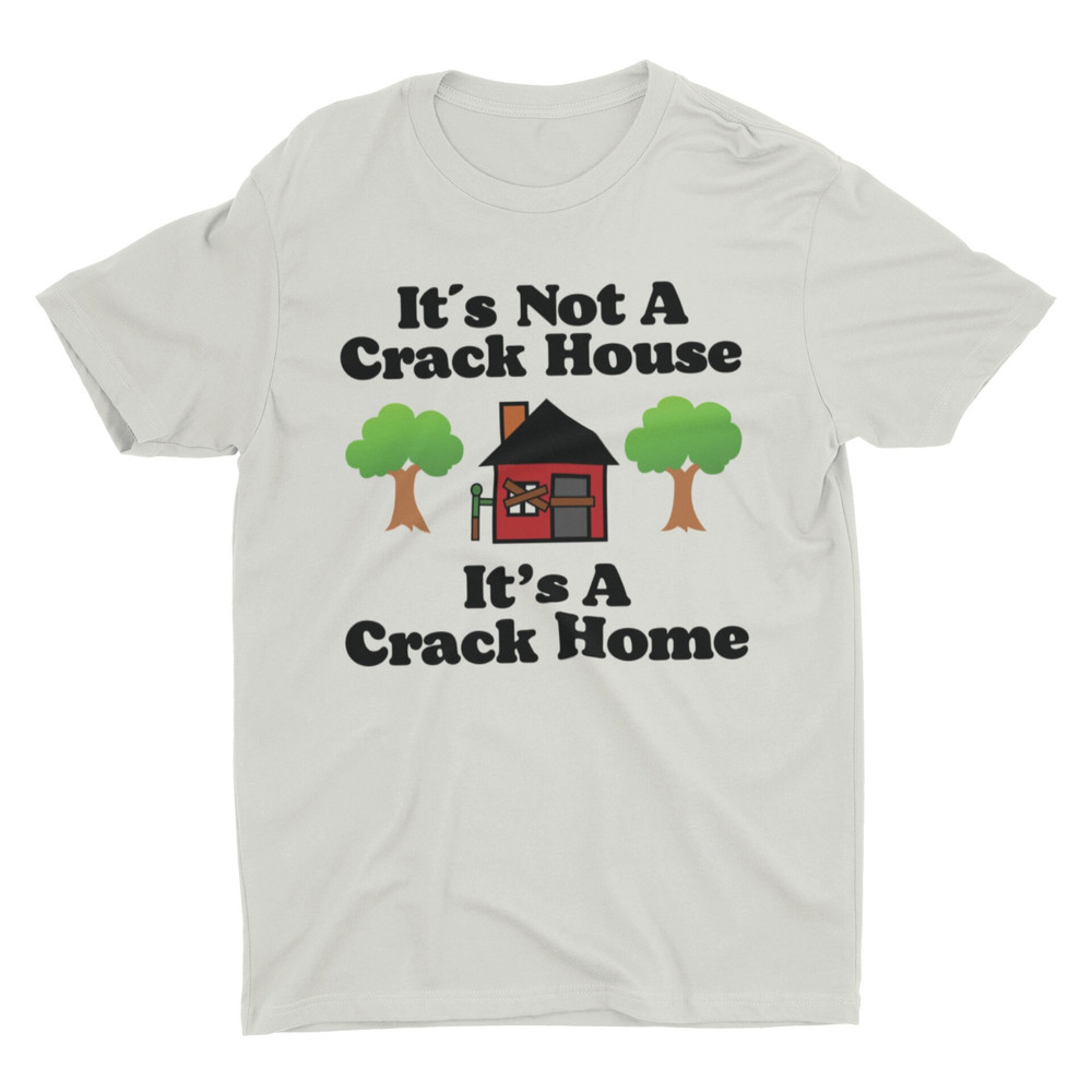It's Not A Crack House It's A Crack Home, Funny Shirt, Meme Shirt, Sarcastic Shirt, Offensive Shirt, Ironic Tee, Cringe Shirt, Weird Shirt - 3.jpg