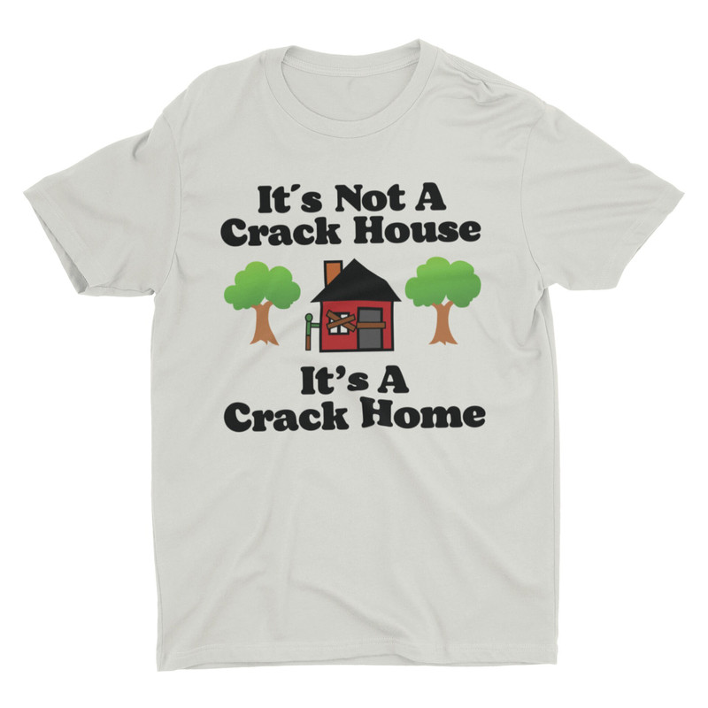 It's Not A Crack House It's A Crack Home, Funny Shirt, Meme Shirt, Sarcastic Shirt, Offensive Shirt, Ironic Tee, Cringe Shirt, Weird Shirt - 3.jpg