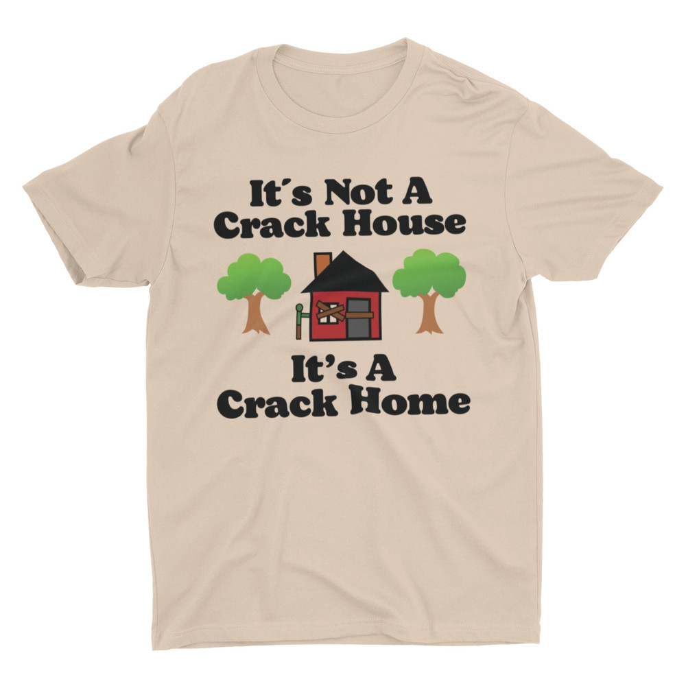 It's Not A Crack House It's A Crack Home, Funny Shirt, Meme Shirt, Sarcastic Shirt, Offensive Shirt, Ironic Tee, Cringe Shirt, Weird Shirt - 4.jpg