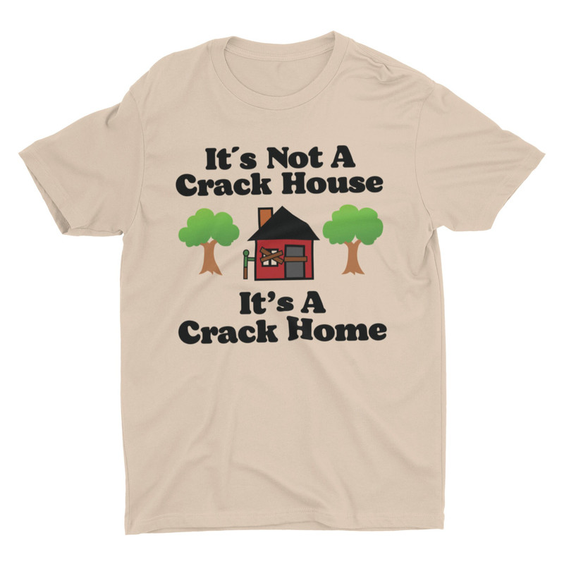 It's Not A Crack House It's A Crack Home, Funny Shirt, Meme Shirt, Sarcastic Shirt, Offensive Shirt, Ironic Tee, Cringe Shirt, Weird Shirt - 4.jpg