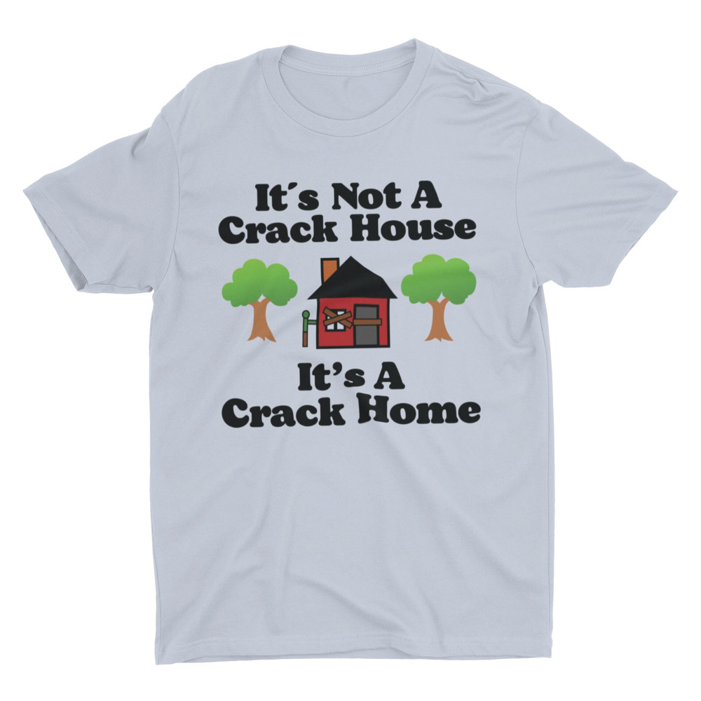 It's Not A Crack House It's A Crack Home, Funny Shirt, Meme Shirt, Sarcastic Shirt, Offensive Shirt, Ironic Tee, Cringe Shirt, Weird Shirt - 5.jpg