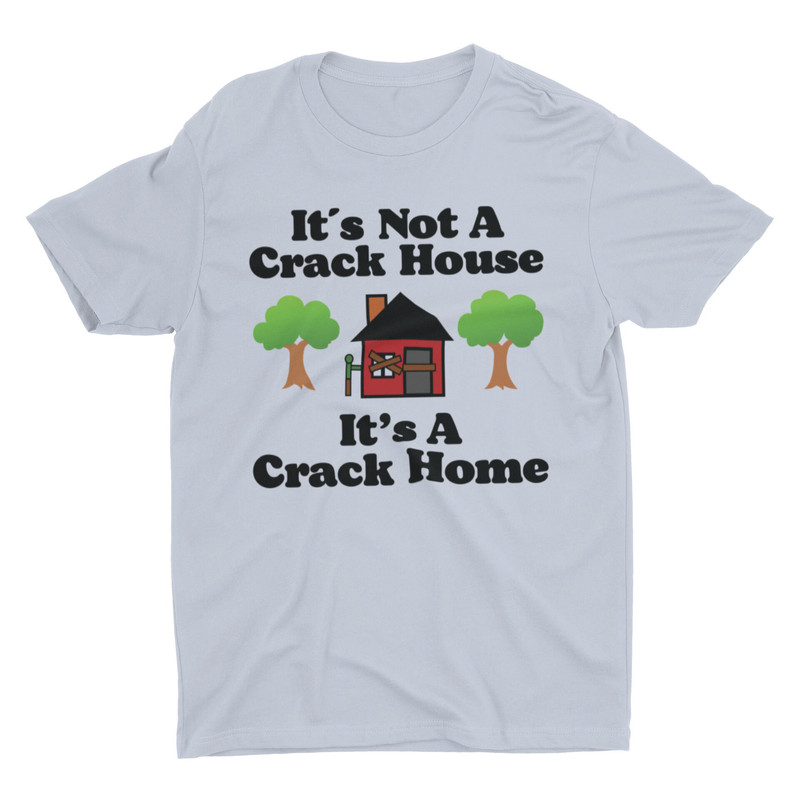 It's Not A Crack House It's A Crack Home, Funny Shirt, Meme Shirt, Sarcastic Shirt, Offensive Shirt, Ironic Tee, Cringe Shirt, Weird Shirt - 5.jpg