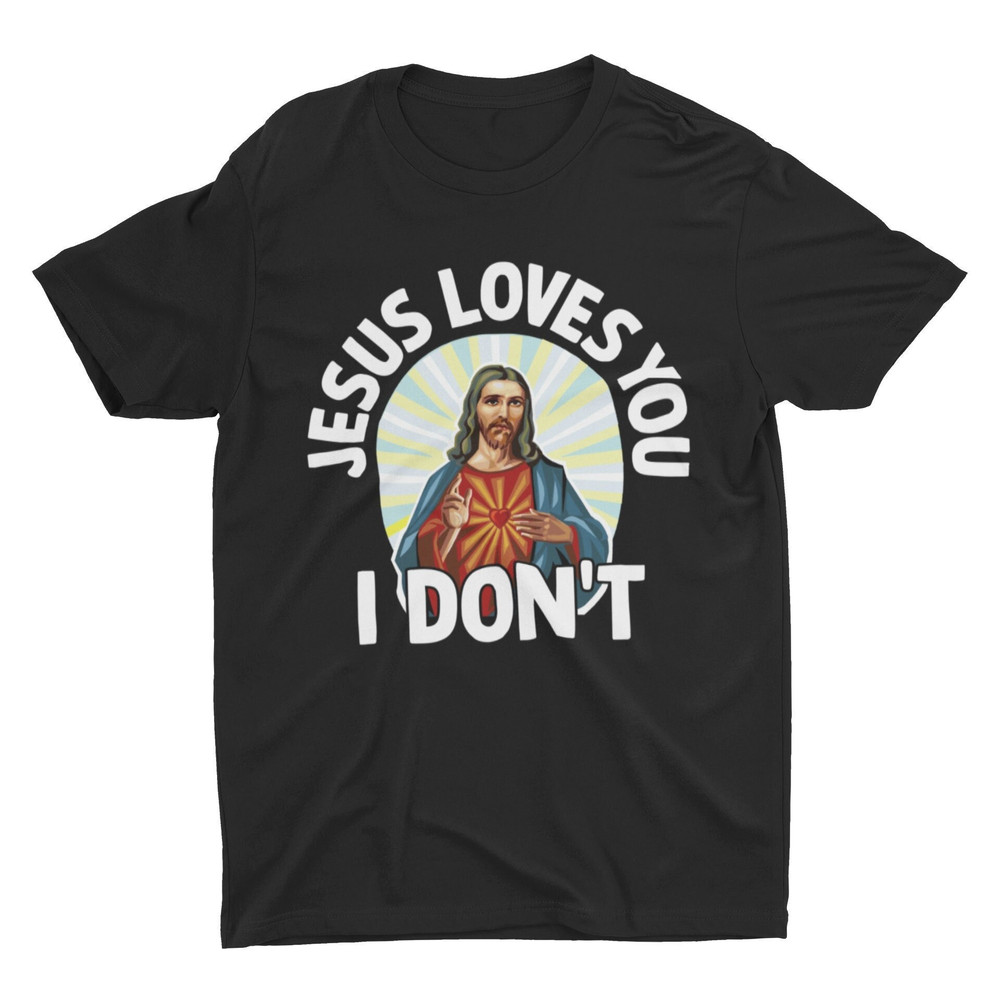 Jesus Loves You I Don't, Funny Jesus Shirt, Offensive Shirt, Meme Shirt, Sarcastic Shirt, Ironic Shirt, Weird Shirt, Funny Religion Shirt - 1.jpg