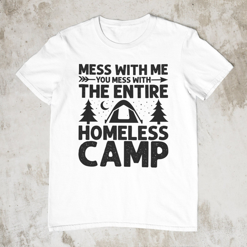 Mess With Me You Mess With The Entire Homeless Camp, Funny Tee, Stupid Shirt, Sarcastic Graphic Tee, Unisex Meme Shirt, Ironic Shirt - 1.jpg