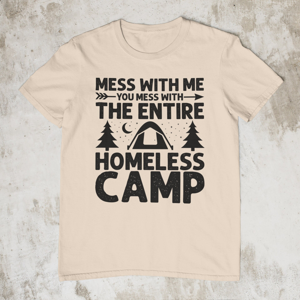 Mess With Me You Mess With The Entire Homeless Camp, Funny Tee, Stupid Shirt, Sarcastic Graphic Tee, Unisex Meme Shirt, Ironic Shirt - 2.jpg