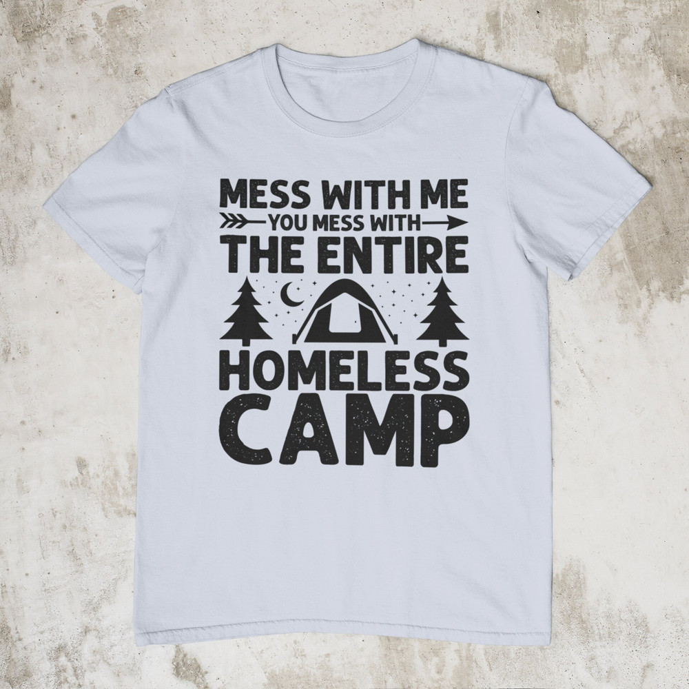 Mess With Me You Mess With The Entire Homeless Camp, Funny Tee, Stupid Shirt, Sarcastic Graphic Tee, Unisex Meme Shirt, Ironic Shirt - 3.jpg