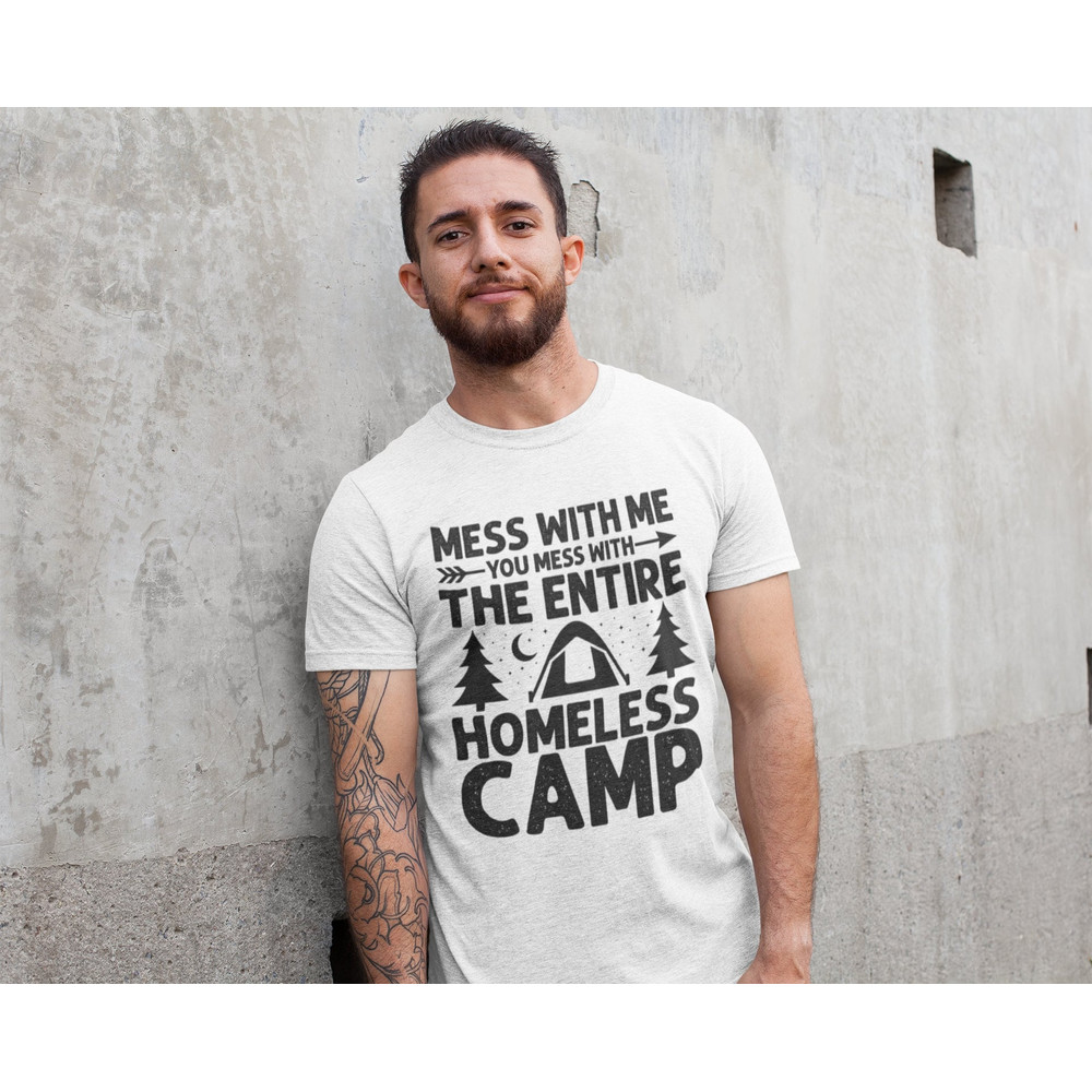 Mess With Me You Mess With The Entire Homeless Camp, Funny Tee, Stupid Shirt, Sarcastic Graphic Tee, Unisex Meme Shirt, Ironic Shirt - 7.jpg