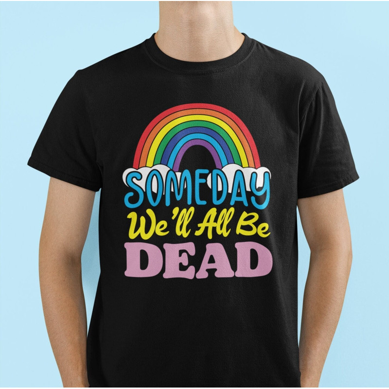Someday We'll All Be Dead, Funny Shirt, Offensive Shirt, Meme Shirt, Sarcastic Shirt, Ironic Shirt, Cynical Shirt, Pessimist Shirt, Death - 1.jpg