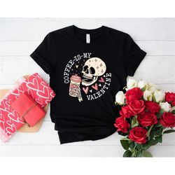 coffee is my valentine shirt, skeleton love shirt, skeleton drinks coffee, gift for coffee lovers, vday gift, valentines