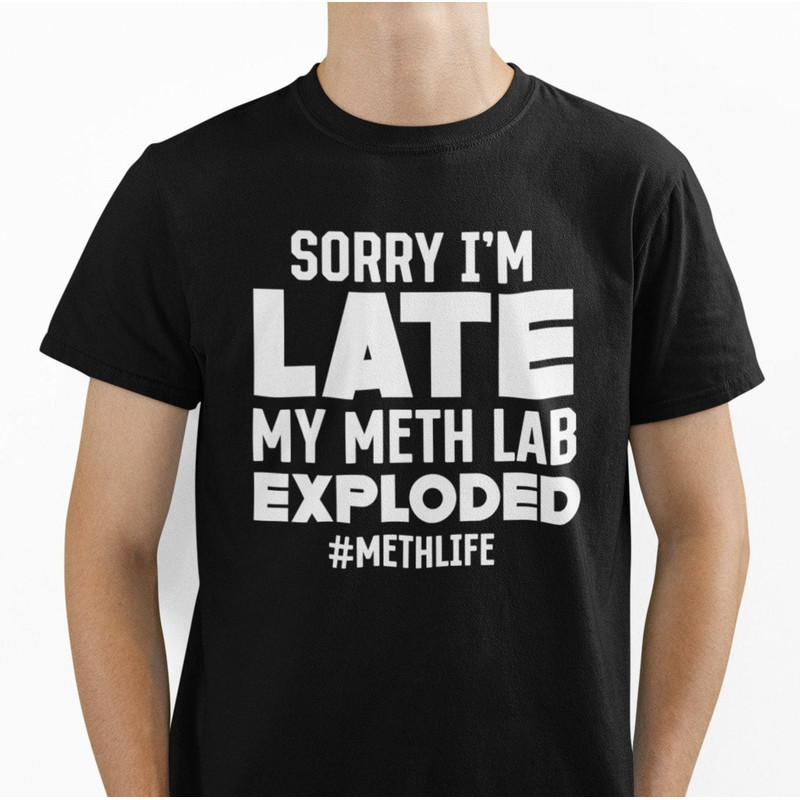 Sorry I’m Late My Meth Lab Exploded, Stupid Funny Shirt, Offensive Shirt, Funny Meme Shirt, Sarcastic Shirt, Ironic Shirt, Funny Gen Z Shirt - 1.jpg
