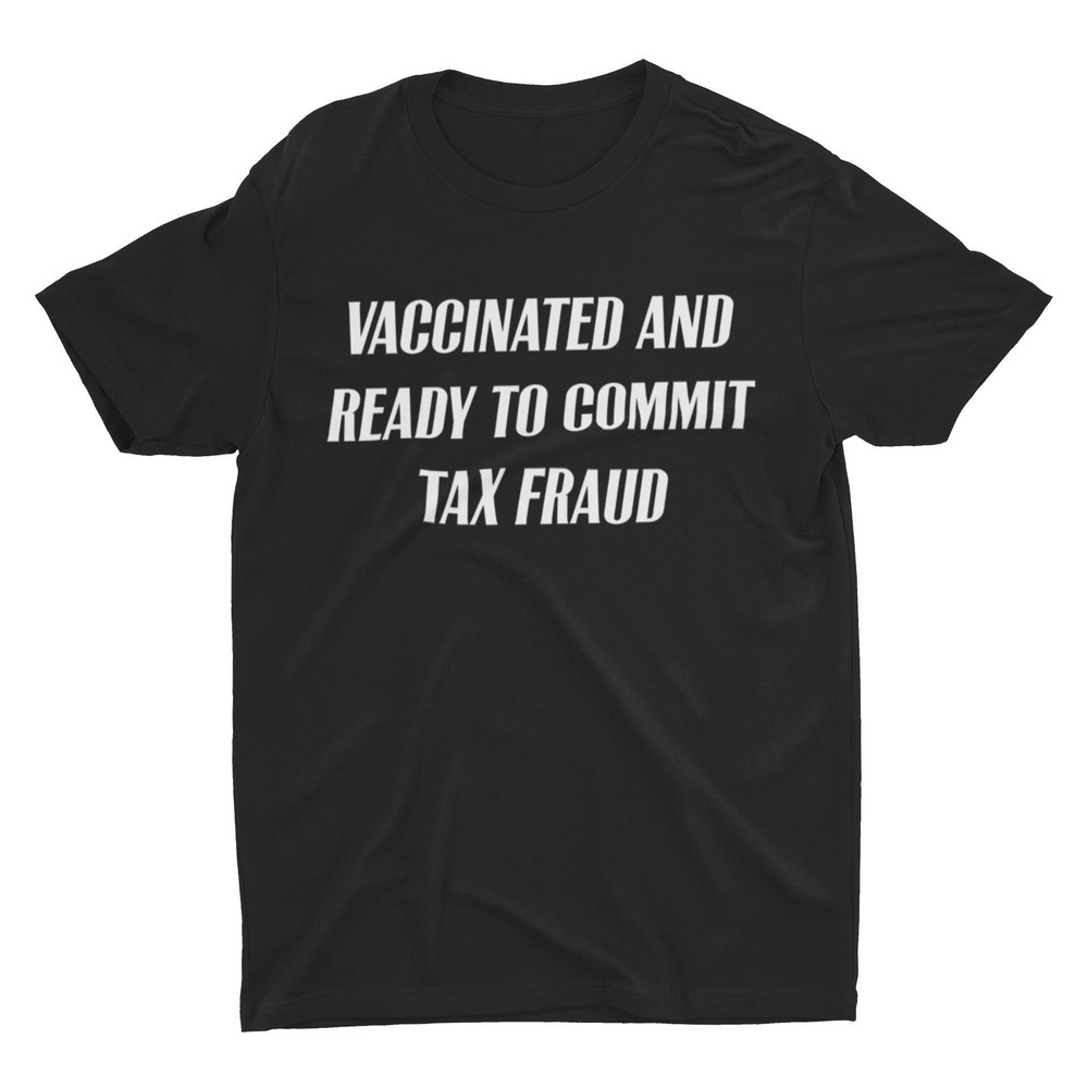 Vaccinated and Ready to Commit Tax Fraud, Funny Shirt, Offensive Shirt, Weird Shirt, Sarcastic Shirt, Meme Shirt, Stupid Shirt, Cringe Tee - 1.jpg