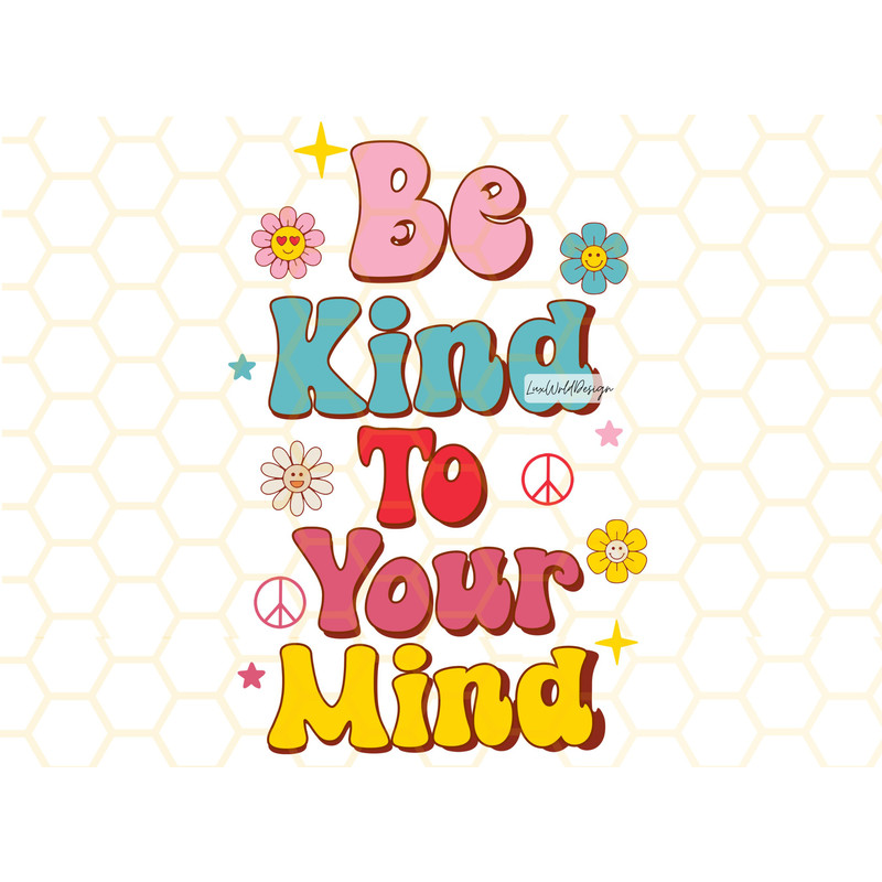 Be Kind To Your Mind PNG Kindness png Mental Health png Self Love png Flowers png Anxiety png Sublimation Design Digital Design - 1.jpg