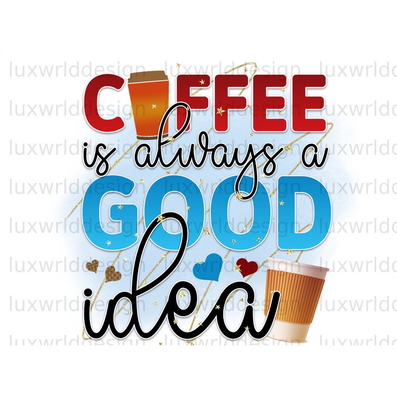 Coffee Is Always A Good Idea PNG Coffee Design Coffee png Sublimation Design Digital Design Coffee Lover png Sublimate Designs - 1.jpg