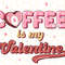 Coffee Is My Valentine PNG Valentines day png Coffee png Sublimation Design Digital Design Download Valentine's Coffee png - 1.jpg