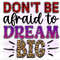 Don't Be Afraid To Dream Big PNG  Positive Affirmations  Positive Quotes  Sublimation Design  Digital Design Download Inspirational png - 1.jpg