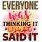 Everyone Was Thinking it I Just Said it PNG Funny Sarcastic Quotes png Sarcastic png Sublimation Design Digital Design Sassy png - 1.jpg