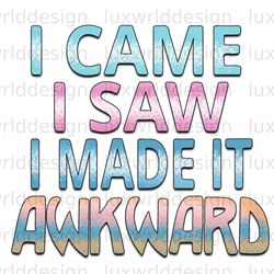 i came i saw i made it awkward png  funny quotes