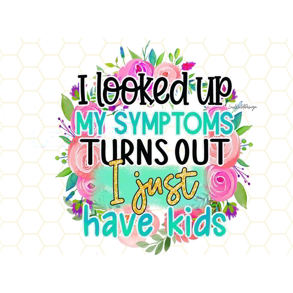 I Looked Up My Symptoms Turns Out I Just Have Kids PNG Funny Mom png Sarcastic png Sublimation Design Digital Design Download Mom - 1.jpg