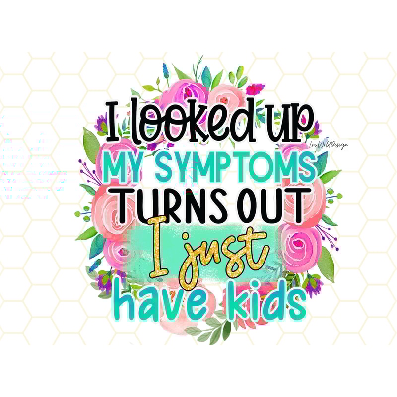 I Looked Up My Symptoms Turns Out I Just Have Kids PNG Funny Mom png Sarcastic png Sublimation Design Digital Design Download Mom - 1.jpg