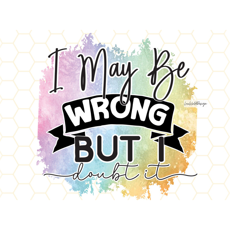 I May Be Wrong But I Doubt It PNG Funny Sarcastic Quotes Sarcastic png Sublimation Design Digital Design Download Sassy png - 1.jpg