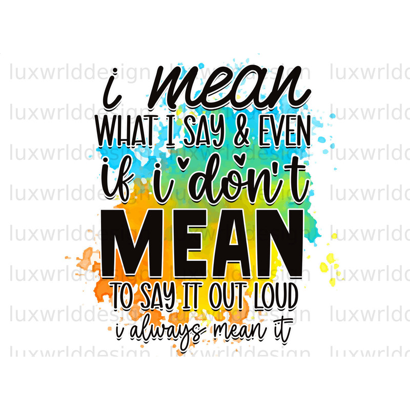 I Mean What I Say And Even If I Don't Mean To Say It Out Loud PNG Funny Quotes Sarcastic png Sublimation Design Digital Design - 1.jpg